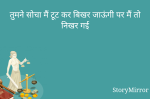 तुमने सोचा मैं टूट कर बिखर जाऊंगी पर मैं तो निखर गई