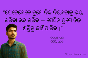 “ଯେତେବେଳେ ତୁମେ ନିଜ ନିରବତାକୁ ଭୟ କରିବା ବନ୍ଦ କରିବ — ସେଦିନ ତୁମେ ନିଜ ଶକ୍ତିକୁ ଜାଣିପାରିବ ।”