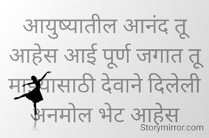 आयुष्यातील आनंद तू आहेस आई पूर्ण जगात तू माझ्यासाठी देवाने दिलेली अनमोल भेट आहेस