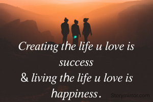𝐶𝑟𝑒𝑎𝑡𝑖𝑛𝑔 𝑡ℎ𝑒 𝑙𝑖𝑓𝑒 𝑢 𝑙𝑜𝑣𝑒 𝑖𝑠 𝑠𝑢𝑐𝑐𝑒𝑠𝑠
& 𝑙𝑖𝑣𝑖𝑛𝑔 𝑡ℎ𝑒 𝑙𝑖𝑓𝑒 𝑢 𝑙𝑜𝑣𝑒 𝑖𝑠 ℎ𝑎𝑝𝑝𝑖𝑛𝑒𝑠𝑠.