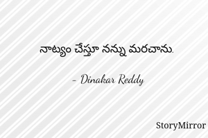 నాట్యం చేస్తూ నన్ను మరచాను.

- Dinakar Reddy