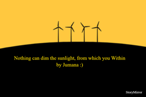 Nothing can dim the sunlight, from which you Within
by Jumana :)