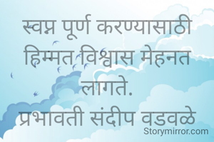 स्वप्न पूर्ण करण्यासाठी हिम्मत विश्वास मेहनत लागते.
प्रभावती संदीप वडवळे