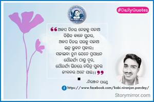 ଅଳପ ଦିନର ଦେହକୁ ସଜାଅ 
ଦିଶିବ କାଳେ ସୁନ୍ଦର,
ଅଳପ ଦିନର ଘରକୁ ସଜାଅ 
ଇନ୍ଦ୍ର ଭୁବନ ପ୍ରକାର।
ସଜାଇବା ତୁମ ଯେତେ ପ୍ରସାଧନ ସୌନ୍ଦର୍ଯ୍ୟ ଠାରୁ ଦୂର,
ସୌନ୍ଦର୍ଯ୍ୟ ଭିତରେ ଚରିତ୍ର ସୁନ୍ଦର ଜୀବନର ଅଟେ ସାର।।
■