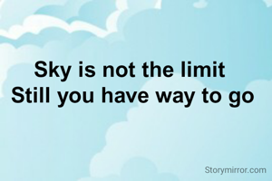 Sky is not the limit 
Still you have way to go