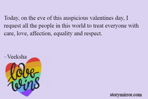 Today, on the eve of this auspicious valentines day, I request all the people in this world to treat everyone with care, love, affection, equality and respect.


~Veeksha 