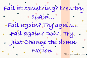 Fail at something? then try again... 
Fail again? Try again... 
Fail again? Don't Try, 
Just Change the damn Notion. 
