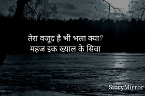 तेरा वजूद है भी भला क्या? 
महज इक ख्याल के सिवा 