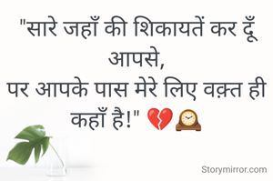 "सारे जहाँ की शिकायतें कर दूँ आपसे,
पर आपके पास मेरे लिए वक़्त ही कहाँ है!" 💔🕰️