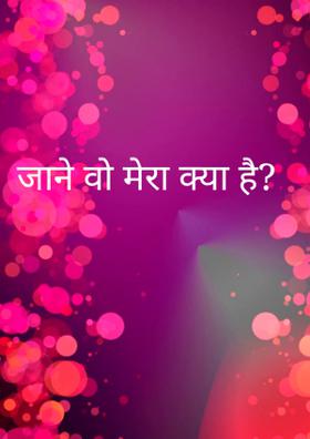 जाने वो मेरा क्या है ?