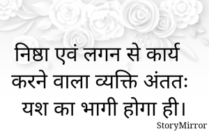 निष्ठा एवं लगन से कार्य करने वाला व्यक्ति अंततः यश का भागी होगा ही। 