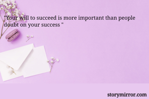 "Your will to succeed is more important than people doubt on your success "