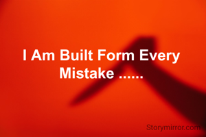 I Am Built Form Every Mistake ......