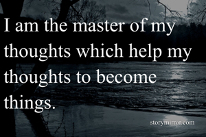 I am the master of my thoughts which help my thoughts to become things.