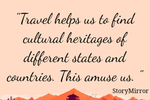 "Travel helps us to find cultural heritages of different states and countries. This amuse us. "