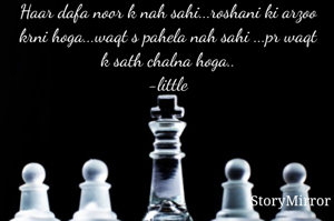 Haar dafa noor k nah sahi...roshani ki arzoo krni hoga...waqt s pahela nah sahi ...pr waqt k sath chalna hoga..
-little