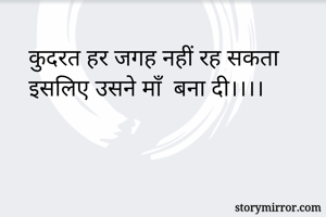 कुदरत हर जगह नहीं रह सकता 
इसलिए उसने माँ  बना दी।।।। 