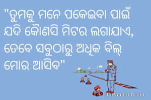 "ତୁମକୁ ମନେ ପକେଇବା ପାଇଁ ଯଦି କୋୖଣସି ମିଟର ଲଗାଯାଏ, ତେବେ ସବୁଠାରୁ ଅଧିକ ବିଲ୍ ମୋର ଆସିବ"