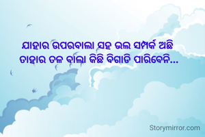 ଯାହାର ଉପରବାଲା ସହ ଭଲ ସମ୍ପର୍କ ଅଛି 
ତାହାର ତଳ ଵାଲା କିଛି ବିଗାଡି ପାରିବେନି...
