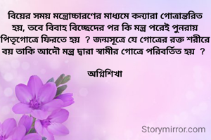 বিয়ের সময় মন্ত্রোচ্চারণের মাধ্যমে কন্যারা গোত্রান্তরিত
হয়, তবে বিবাহ বিচ্ছেদের পর কি মন্ত্র পরেই পুনরায় পিতৃগোত্রে ফিরতে হয়  ? জন্মসূত্রে যে গোত্রের রক্ত শরীরে বয় তাকি আদৌ মন্ত্র দ্বারা স্বামীর গোত্রে পরিবর্তিত হয়  ? 

অগ্নিশিখা
