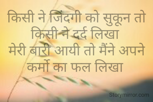 किसी ने जिंदगी को सुकून तो किसी ने दर्द लिखा 
मेरी बारी आयी तो मैंने अपने कर्मो का फल लिखा 