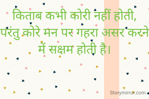 किताब कभी कोरी नहीं होती,
परंतु कोरे मन पर गहरा असर करने में सक्षम होती है।