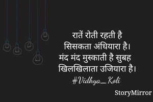 रातें रोती रहती है
सिसकता अंधियारा है।
मंद मंद मुस्काती है सुबह 
खिलखिलाता उजियारा है।
#Vidhya_Koli 