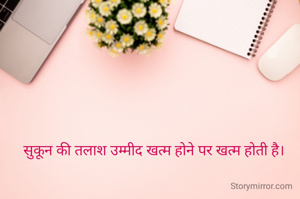 सुकून की तलाश उम्मीद खत्म होने पर खत्म होती है।