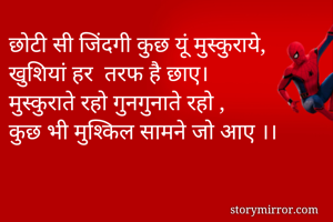 छोटी सी जिंदगी कुछ यूं मुस्कुराये,
खुशियां हर  तरफ है छाए।
मुस्कुराते रहो गुनगुनाते रहो ,
कुछ भी मुश्किल सामने जो आए ।।