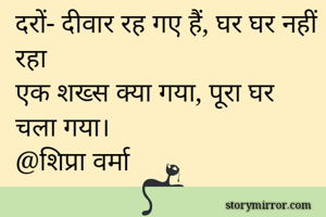 दरों- दीवार रह गए हैं, घर घर नहीं रहा
एक शख्स क्या गया, पूरा घर चला गया।
@शिप्रा वर्मा