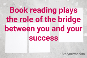 Book reading plays the role of the bridge between you and your success