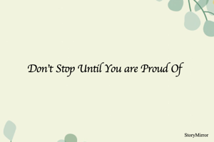 Don't Stop Until You are Proud Of 