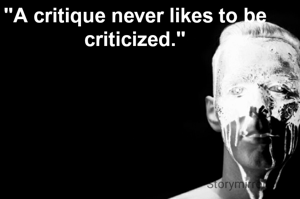 "A critique never likes to be criticized."