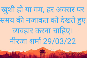 खुशी हो या गम, हर अवसर पर समय की नजाकत को देखते हुए व्यवहार करना चाहिए।
नीरजा शर्मा 29/03/22
