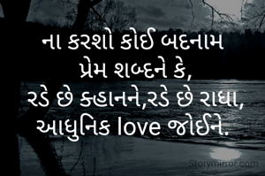 ના કરશો કોઈ બદનામ 
પ્રેમ શબ્દને કે,
રડે છે ક્હાનને,રડે છે રાધા,
આધુનિક love જોઈને. 