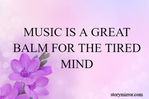 MUSIC IS A GREAT BALM FOR THE TIRED MIND