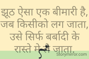 झूठ ऐसा एक बीमारी है, जब किसीको लग जाता,
उसे सिर्फ बर्बादी के रास्ते मे ले जाता.