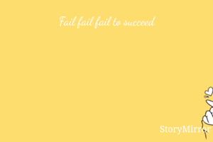 Fail fail fail to succeed