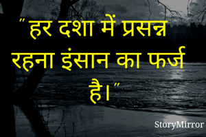 " हर दशा में प्रसन्न रहना इंसान का फर्ज है।"