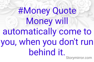 #Money Quote
Money will automatically come to you, when you don't run behind it.