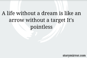A life without a dream is like an arrow without a target It's pointless