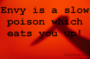Envy is a slow poison which eats you up!