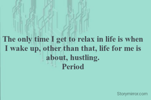 The only time I get to relax in life is when I wake up, other than that, life for me is about, hustling.
Period