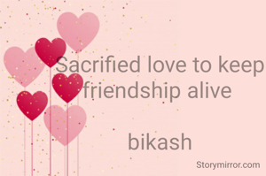 Sacrified love to keep friendship alive 

bikash
