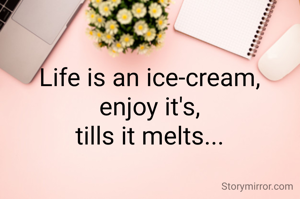 Life is an ice-cream, 
enjoy it's, 
tills it melts... 
