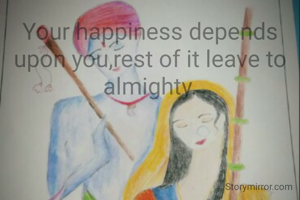 Your happiness depends upon you,rest of it leave to almighty.