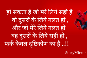 हो सकता है जो मेरे लिये सही है
 वो दूसरों के लिये गलत हो ,
और जो मेरे लिये गलत हो 
वह दूसरों के लिये सही हो ,
फर्क केवल दृष्टिकोण का है ..!!