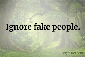 Ignore fake people.