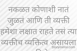 नकळत कोणाशी नातं जुळतं आणि ती व्यक्ती हमेशा लक्षात राहते तसं त्या व्यक्तीच व्यक्तित्व असायला पाहिजे
प्रभावती संदिप वडवळे