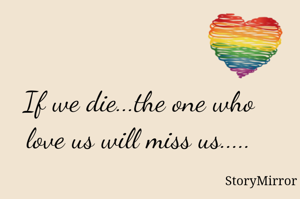 If we die...the one who love us will miss us.....